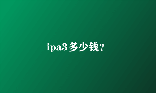 ipa3多少钱？