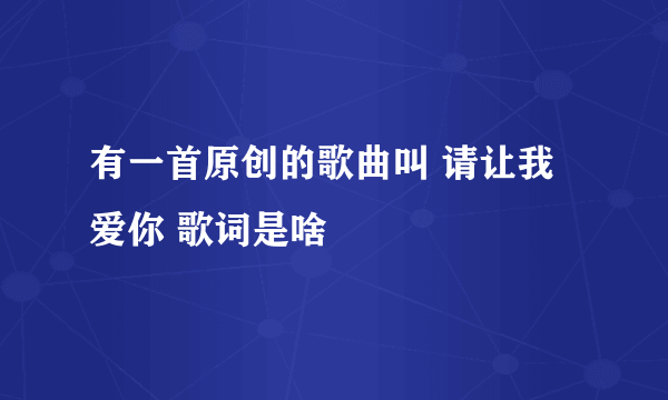 有一首原创的歌曲叫 请让我爱你 歌词是啥