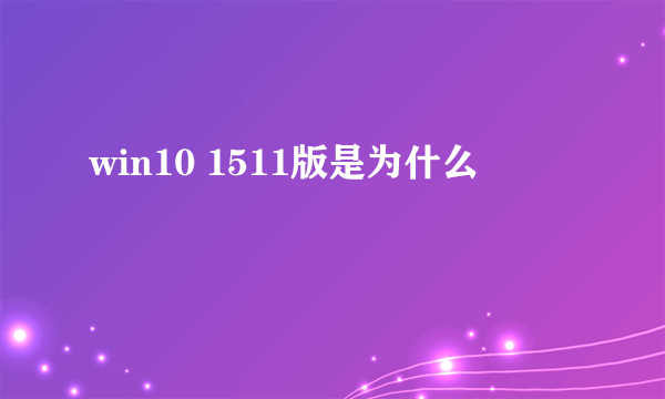 win10 1511版是为什么