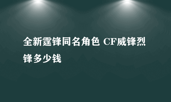 全新霆锋同名角色 CF威锋烈锋多少钱