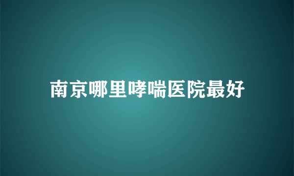 南京哪里哮喘医院最好