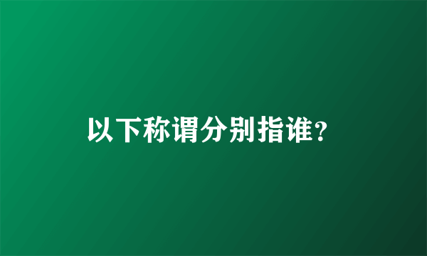 以下称谓分别指谁？