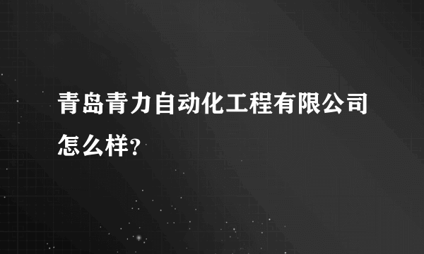 青岛青力自动化工程有限公司怎么样？