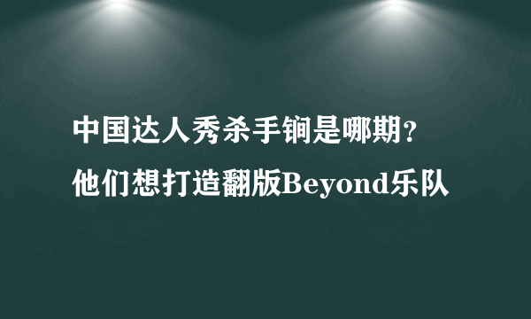 中国达人秀杀手锏是哪期？ 他们想打造翻版Beyond乐队