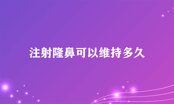 注射隆鼻可以维持多久