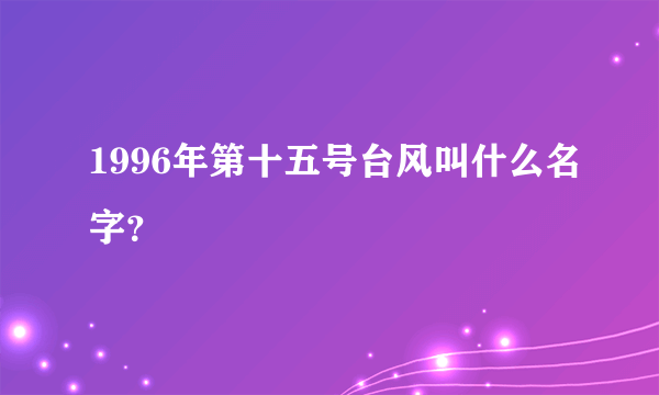 1996年第十五号台风叫什么名字？