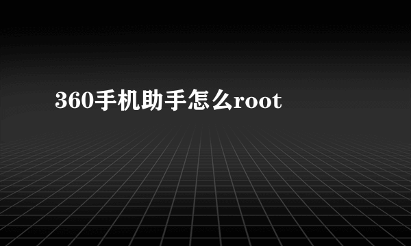 360手机助手怎么root