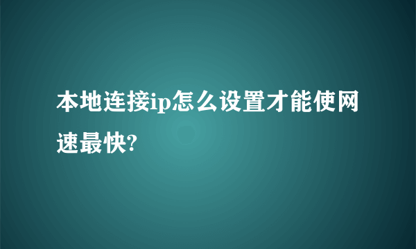 本地连接ip怎么设置才能使网速最快?