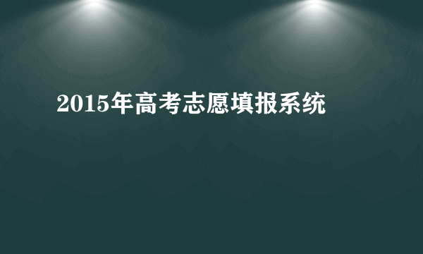 2015年高考志愿填报系统