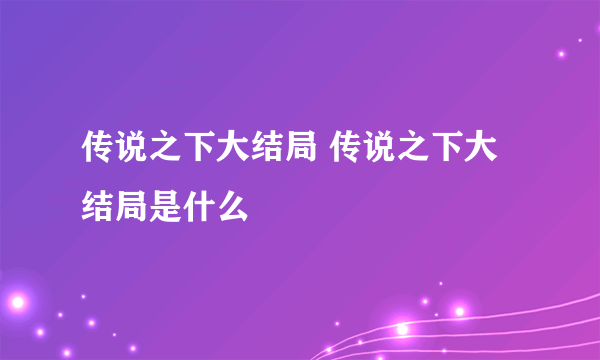 传说之下大结局 传说之下大结局是什么