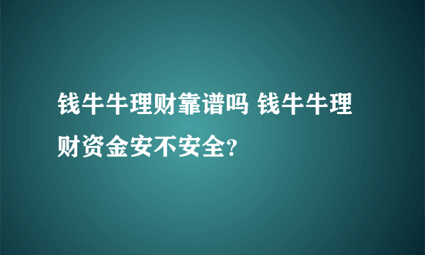 钱牛牛理财靠谱吗 钱牛牛理财资金安不安全？