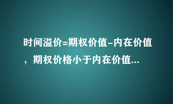 时间溢价=期权价值-内在价值，期权价格小于内在价值时，时间溢价可以为负数？