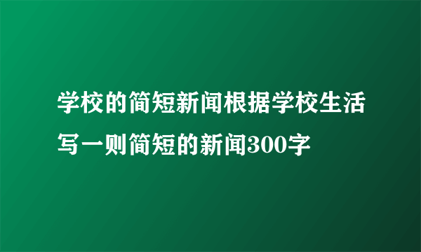 学校的简短新闻根据学校生活写一则简短的新闻300字