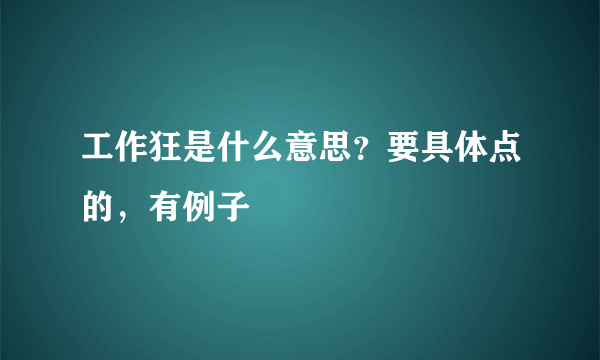 工作狂是什么意思？要具体点的，有例子