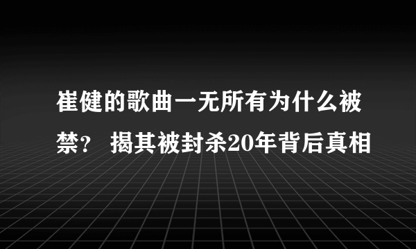 崔健的歌曲一无所有为什么被禁？ 揭其被封杀20年背后真相