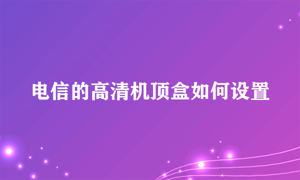 电信的高清机顶盒如何设置