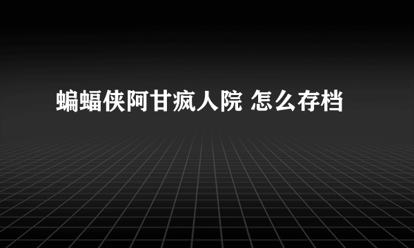 蝙蝠侠阿甘疯人院 怎么存档