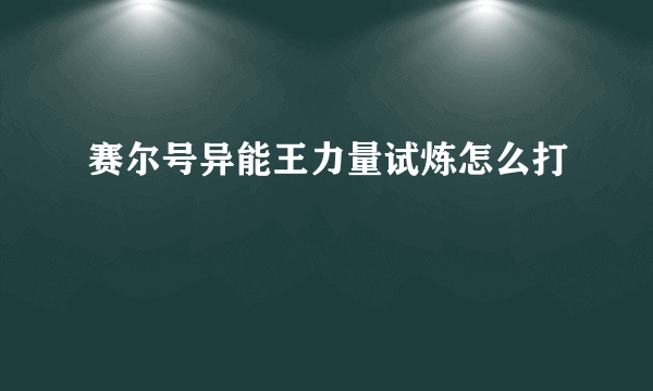 赛尔号异能王力量试炼怎么打