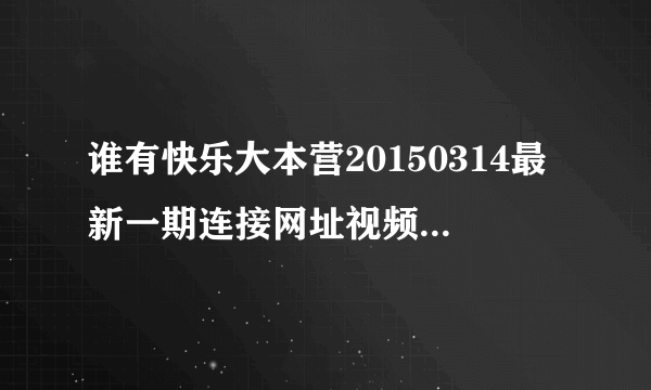 谁有快乐大本营20150314最新一期连接网址视频 要完整版的