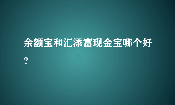 余额宝和汇添富现金宝哪个好？