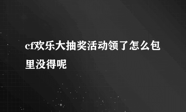 cf欢乐大抽奖活动领了怎么包里没得呢