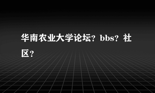 华南农业大学论坛？bbs？社区？