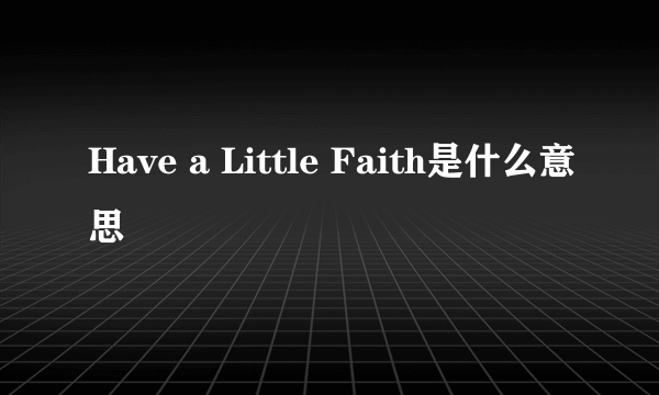 Have a Little Faith是什么意思