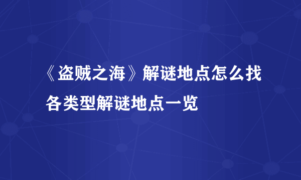 《盗贼之海》解谜地点怎么找 各类型解谜地点一览