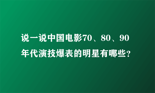 说一说中国电影70、80、90年代演技爆表的明星有哪些？