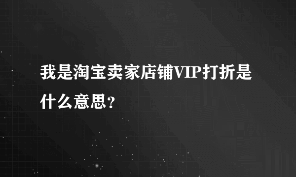 我是淘宝卖家店铺VIP打折是什么意思？