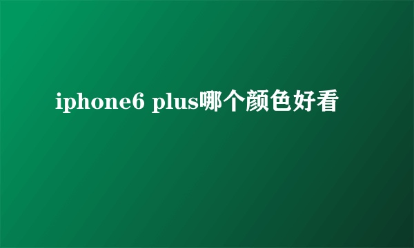 iphone6 plus哪个颜色好看