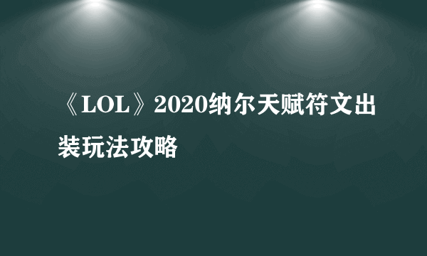 《LOL》2020纳尔天赋符文出装玩法攻略