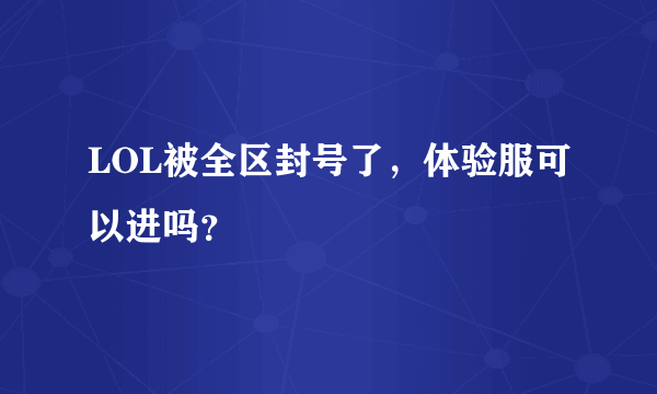 LOL被全区封号了，体验服可以进吗？