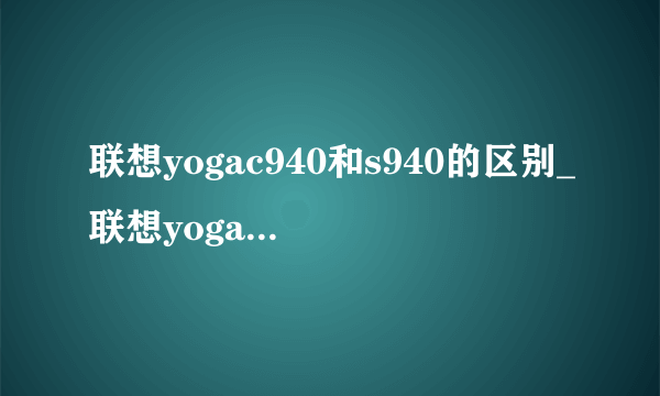 联想yogac940和s940的区别_联想yogac940和s940