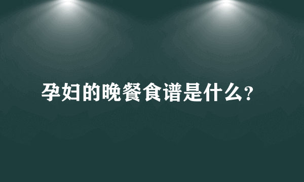 孕妇的晚餐食谱是什么？