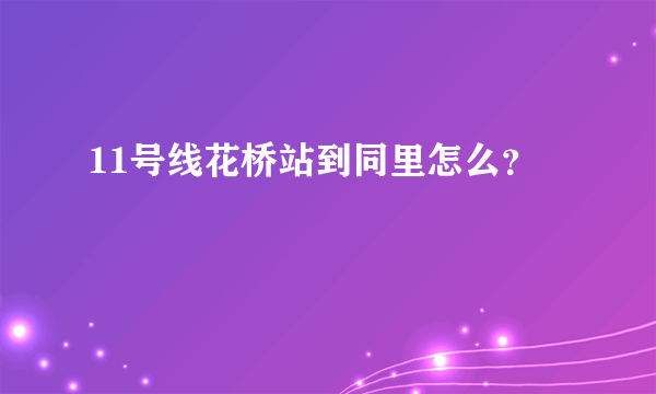 11号线花桥站到同里怎么？