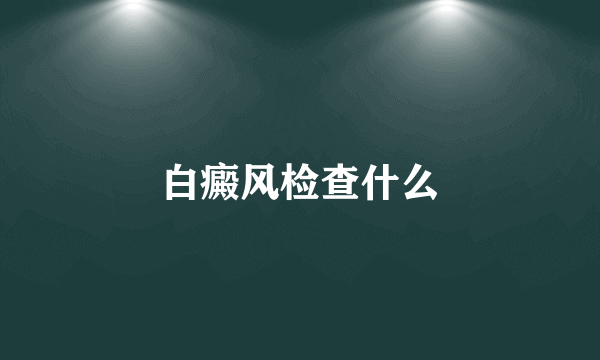 白癜风检查什么