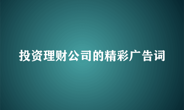 投资理财公司的精彩广告词