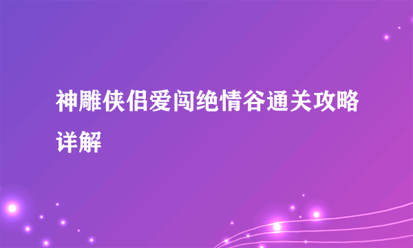 神雕侠侣爱闯绝情谷通关攻略详解