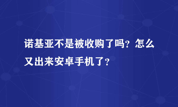 诺基亚不是被收购了吗？怎么又出来安卓手机了？