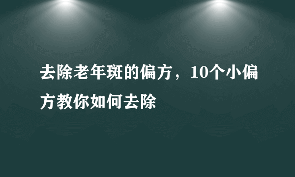 去除老年斑的偏方，10个小偏方教你如何去除