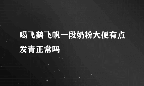 喝飞鹤飞帆一段奶粉大便有点发青正常吗