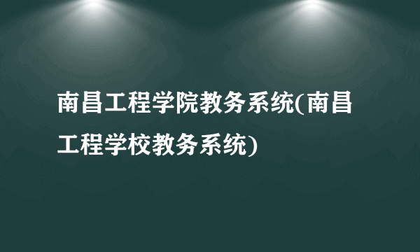 南昌工程学院教务系统(南昌工程学校教务系统)