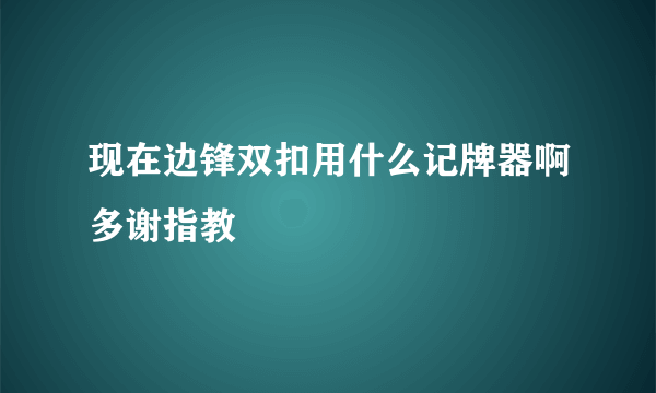 现在边锋双扣用什么记牌器啊多谢指教