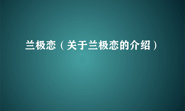 兰极恋（关于兰极恋的介绍）