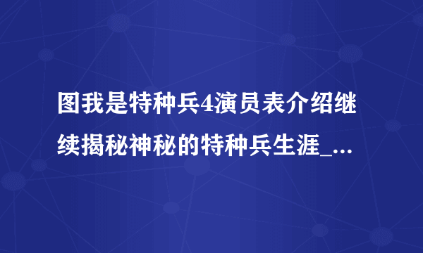 图我是特种兵4演员表介绍继续揭秘神秘的特种兵生涯_电视-飞外网