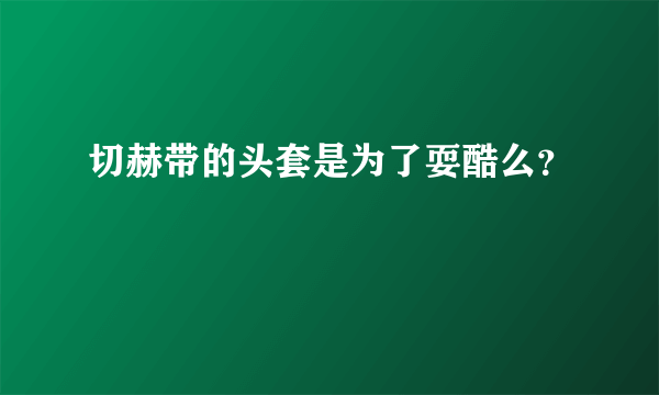 切赫带的头套是为了耍酷么？