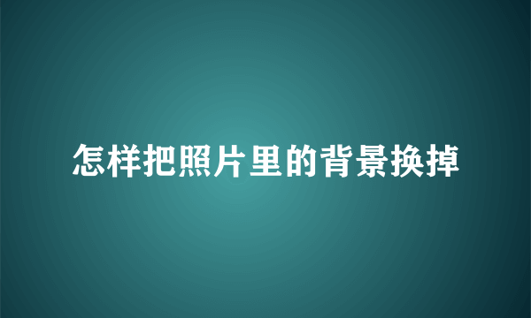 怎样把照片里的背景换掉