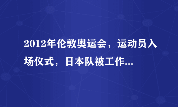 2012年伦敦奥运会，运动员入场仪式，日本队被工作人员请出运动场的画面，依然能回忆起……