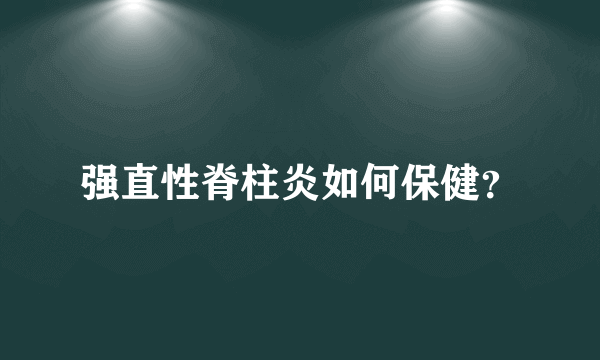 强直性脊柱炎如何保健？